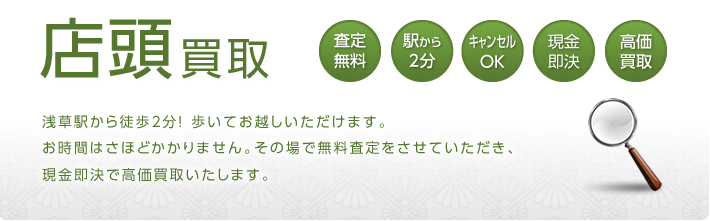 浅草駅から徒歩2分！ 歩いてお越しいただけます。お時間はさほどかかりません。その場で無料査定をさせていただき、現金即決で高価買取いたします。